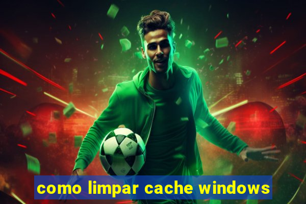 como limpar cache windows